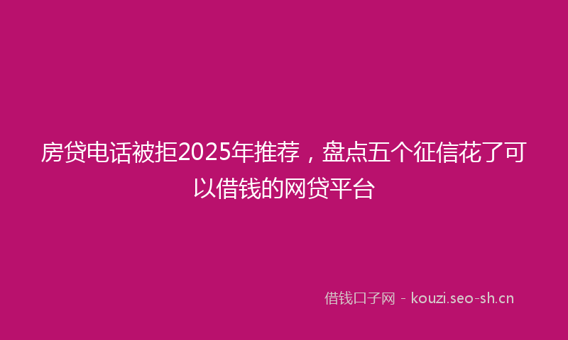 房贷电话被拒2025年推荐，盘点五个征信花了可以借钱的网贷平台