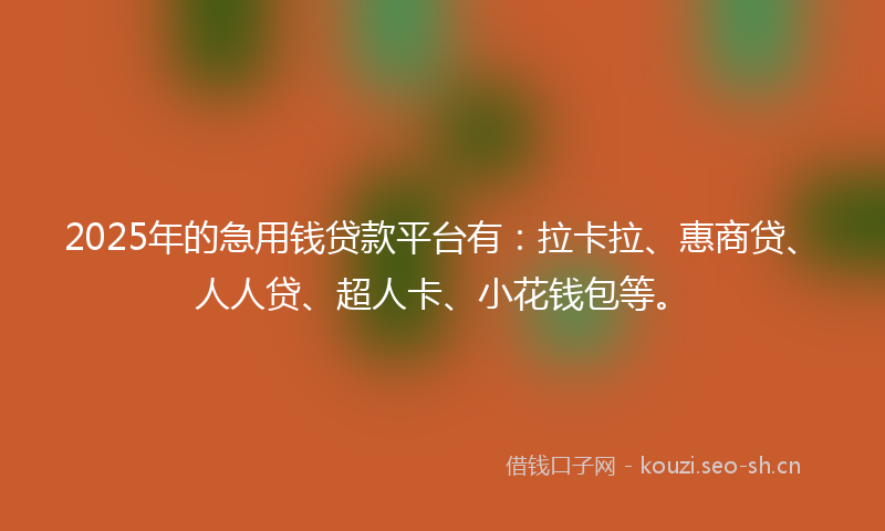 2025年的急用钱贷款平台有：拉卡拉、惠商贷、人人贷、超人卡、小花钱包等。