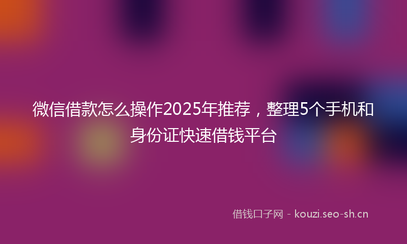 微信借款怎么操作2025年推荐，整理5个手机和身份证快速借钱平台