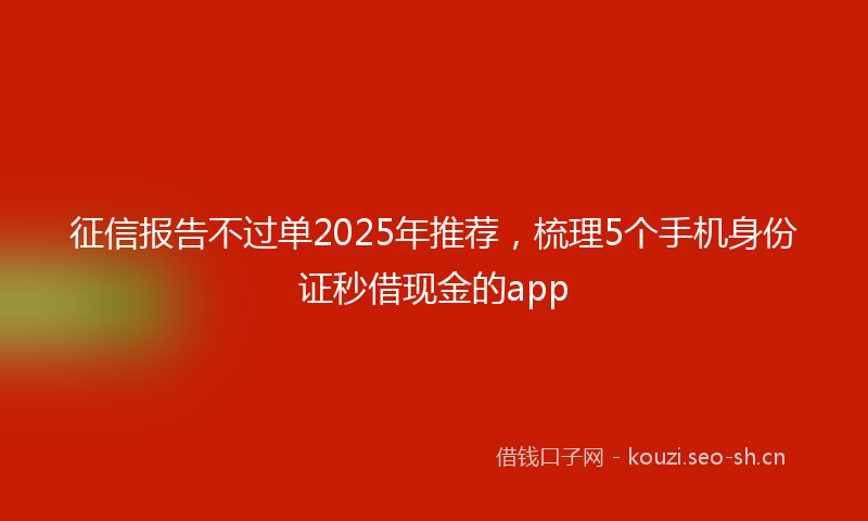 征信报告不过单2025年推荐，梳理5个手机身份证秒借现金的app