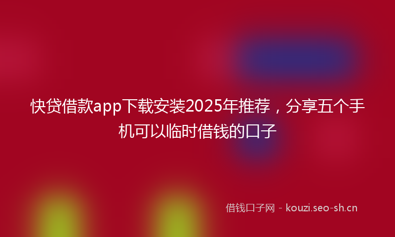快贷借款app下载安装2025年推荐，分享五个手机可以临时借钱的口子