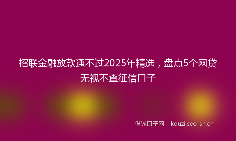 招联金融放款通不过2025年精选，盘点5个网贷无视不查征信口子