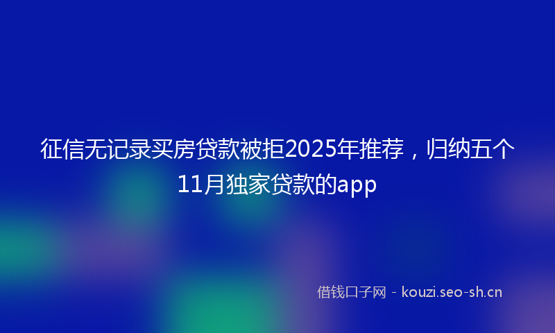 征信无记录买房贷款被拒2025年推荐，归纳五个11月独家贷款的app