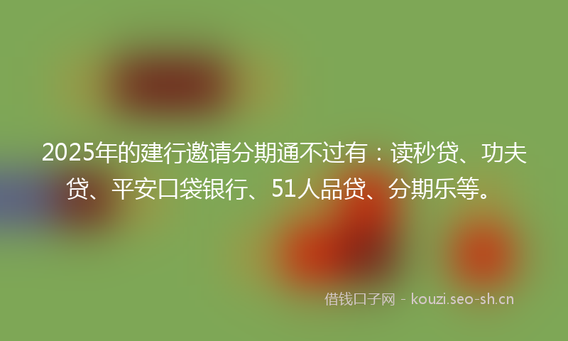 2025年的建行邀请分期通不过有：读秒贷、功夫贷、平安口袋银行、51人品贷、分期乐等。