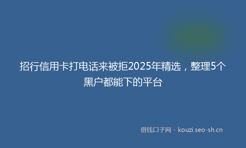 招行信用卡打电话来被拒2025年精选，整理5个黑户都能下的平台