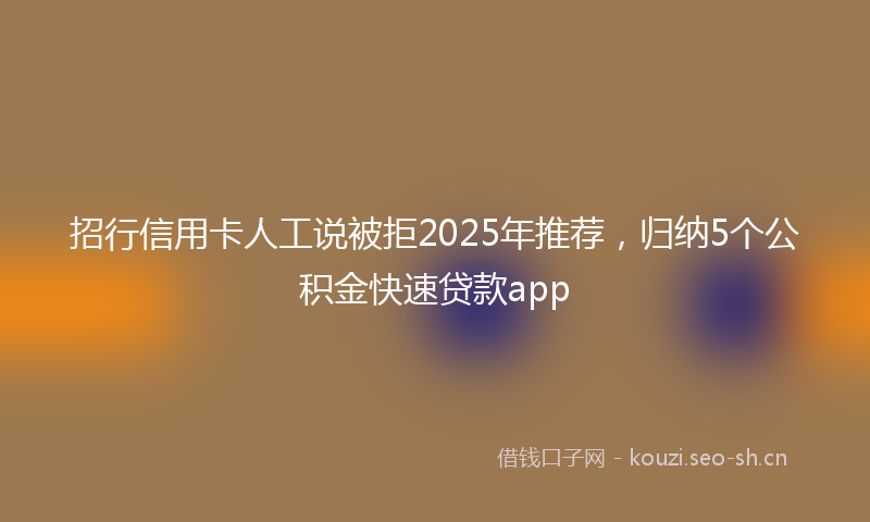 招行信用卡人工说被拒2025年推荐，归纳5个公积金快速贷款app