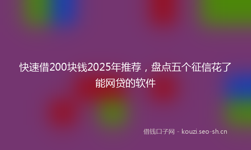 快速借200块钱2025年推荐，盘点五个征信花了能网贷的软件
