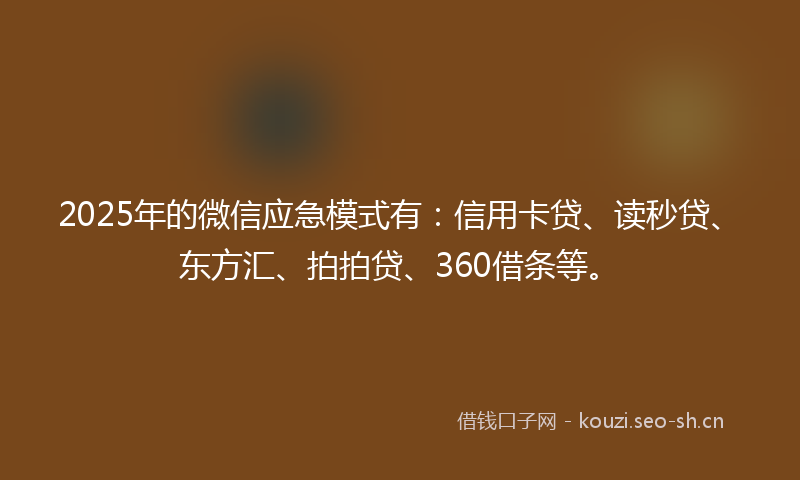 2025年的微信应急模式有：信用卡贷、读秒贷、东方汇、拍拍贷、360借条等。
