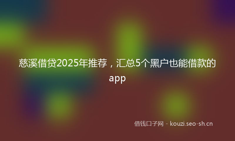 慈溪借贷2025年推荐，汇总5个黑户也能借款的app