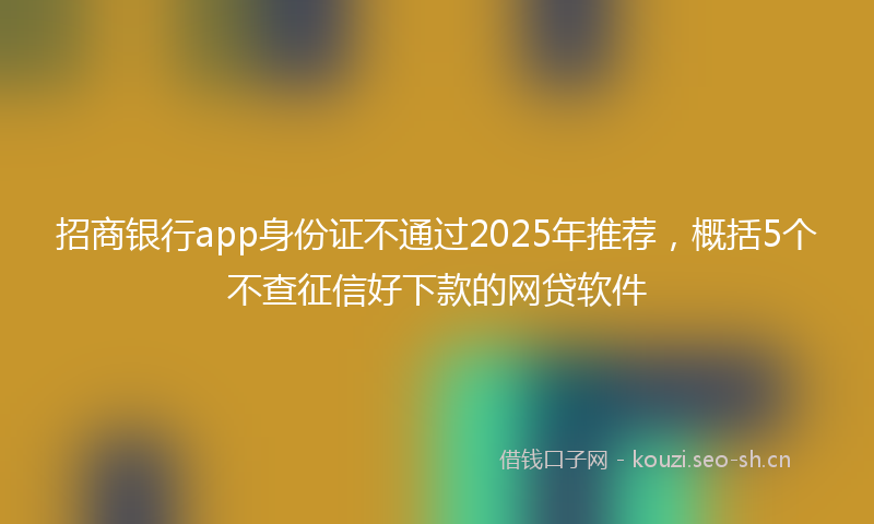 招商银行app身份证不通过2025年推荐，概括5个不查征信好下款的网贷软件