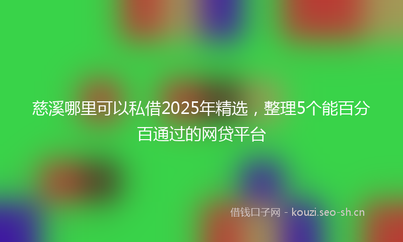 慈溪哪里可以私借2025年精选，整理5个能百分百通过的网贷平台