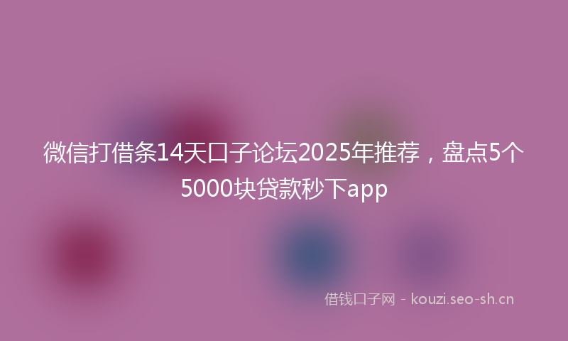 微信打借条14天口子论坛2025年推荐，盘点5个5000块贷款秒下app