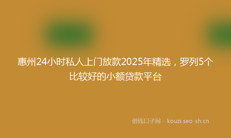 惠州24小时私人上门放款2025年精选,罗列5个比较好的小额贷款平台
