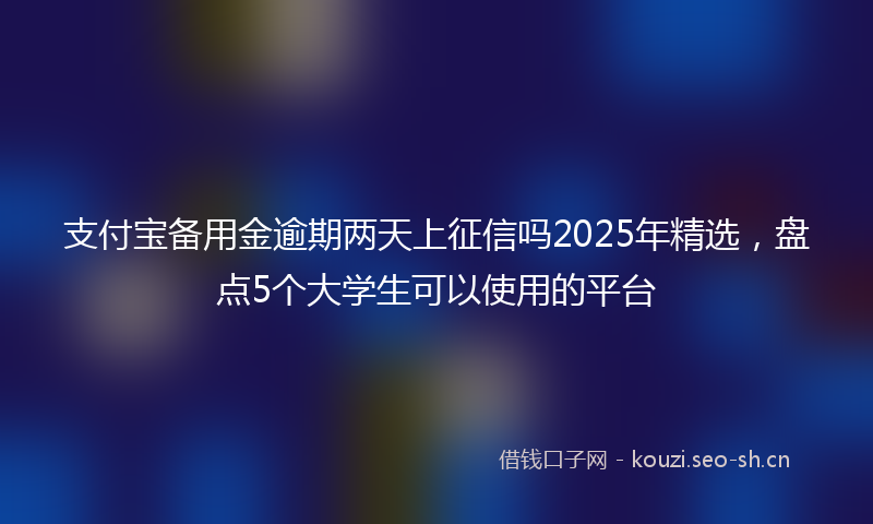 支付宝备用金逾期两天上征信吗2025年精选,盘点5个大学生可以使用的平台