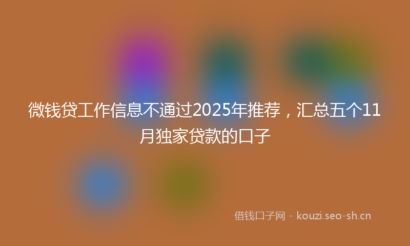 微钱贷工作信息不通过2025年推荐，汇总五个11月独家贷款的口子