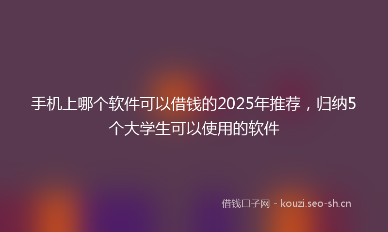 手机上哪个软件可以借钱的2025年推荐，归纳5个大学生可以使用的软件