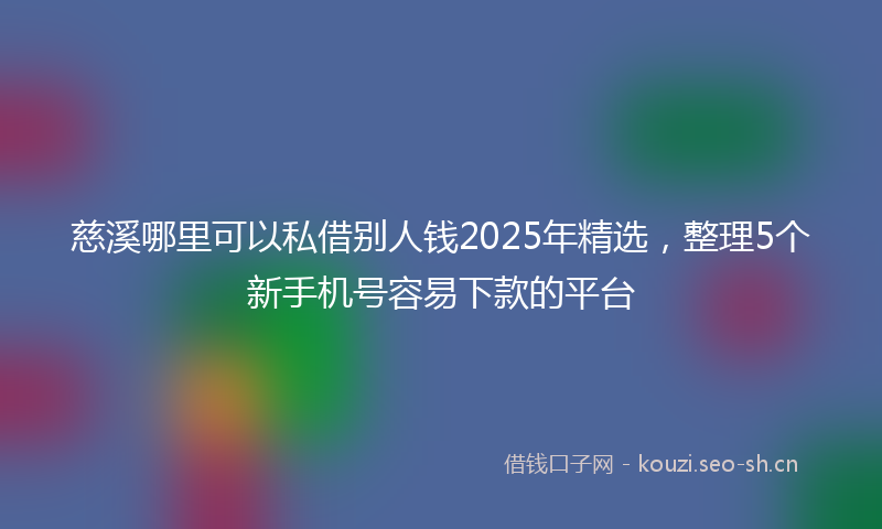 慈溪哪里可以私借别人钱2025年精选，整理5个新手机号容易下款的平台