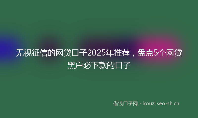 无视征信的网贷口子2025年推荐，盘点5个网贷黑户必下款的口子