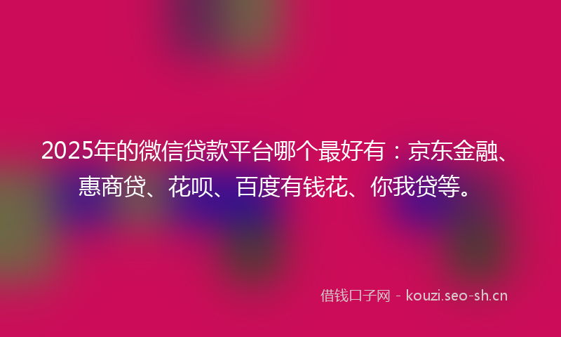 2025年的微信贷款平台哪个最好有：京东金融、惠商贷、花呗、百度有钱花、你我贷等。