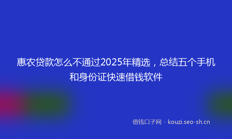 惠农贷款怎么不通过2025年精选，总结五个手机和身份证快速借钱软件