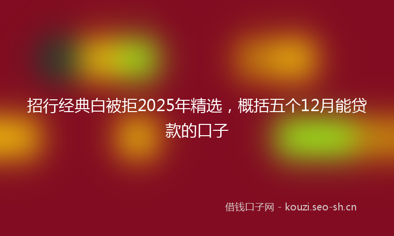 招行经典白被拒2025年精选，概括五个12月能贷款的口子