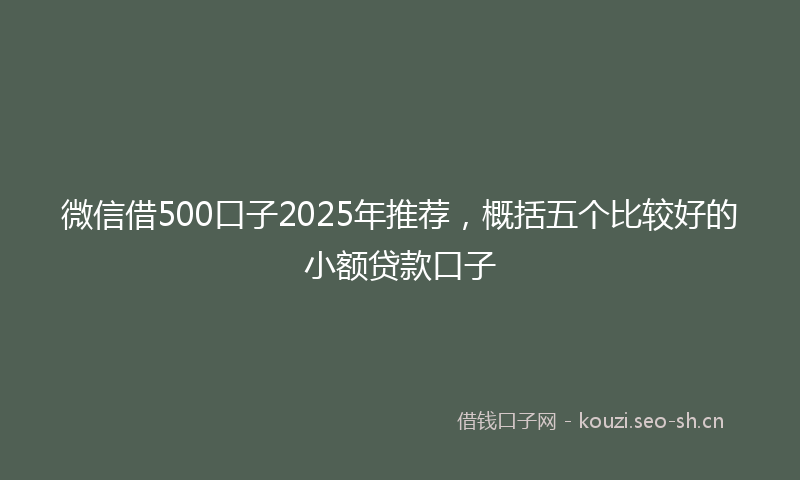 微信借500口子2025年推荐,概括五个比较好的小额贷款口子
