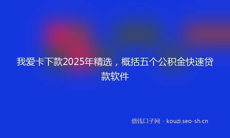 我爱卡下款2025年精选,概括五个公积金快速贷款软件