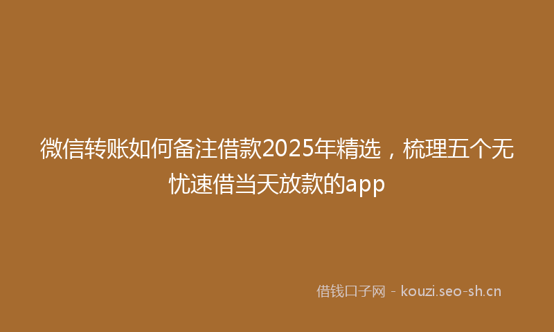 微信转账如何备注借款2025年精选，梳理五个无忧速借当天放款的app
