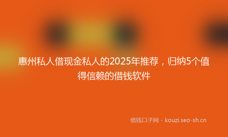惠州私人借现金私人的2025年推荐，归纳5个值得信赖的借钱软件