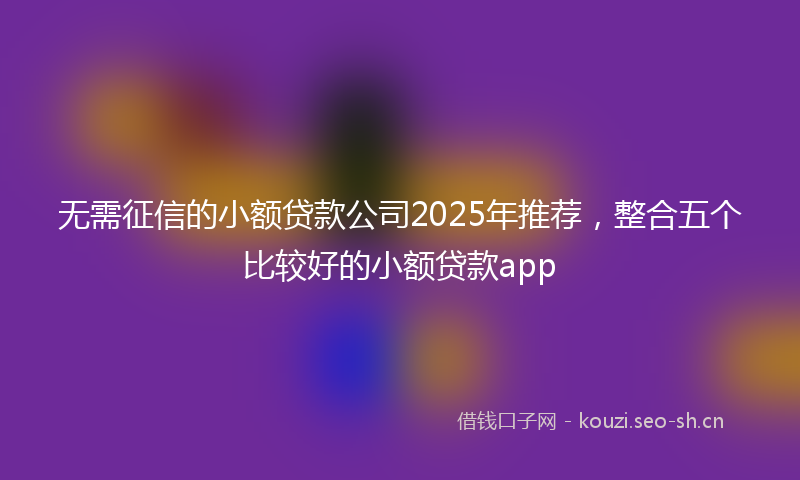 无需征信的小额贷款公司2025年推荐，整合五个比较好的小额贷款app