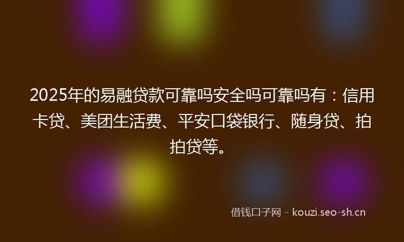 2025年的易融贷款可靠吗安全吗可靠吗有:信用卡贷、美团生活费、平安口袋银行、随身贷、拍拍贷等。