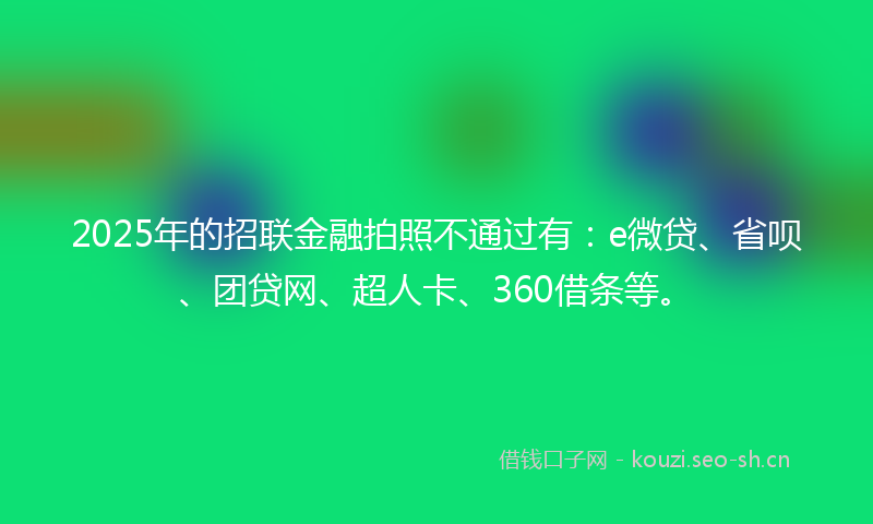 2025年的招联金融拍照不通过有：e微贷、省呗、团贷网、超人卡、360借条等。