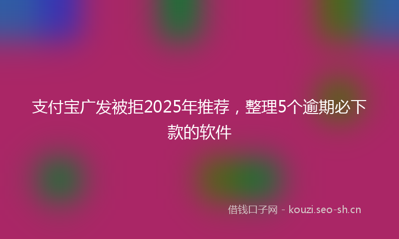 支付宝广发被拒2025年推荐,整理5个逾期必下款的软件