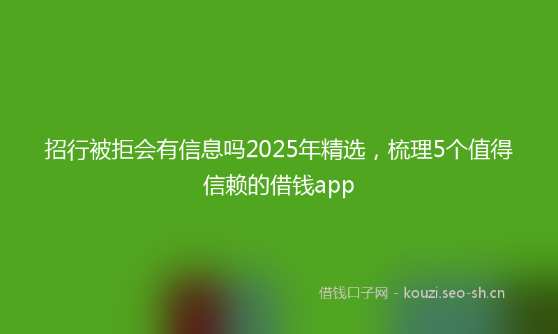 招行被拒会有信息吗2025年精选，梳理5个值得信赖的借钱app