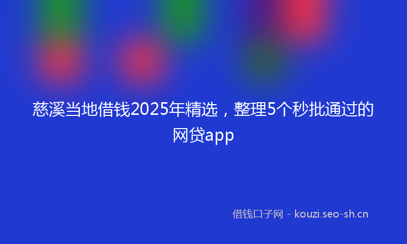 慈溪当地借钱2025年精选，整理5个秒批通过的网贷app