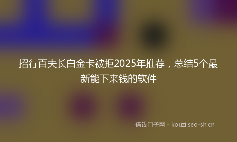 招行百夫长白金卡被拒2025年推荐，总结5个最新能下来钱的软件