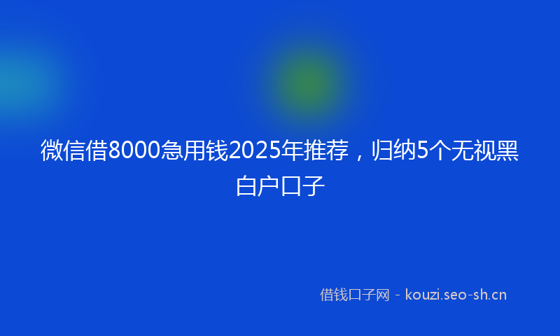 微信借8000急用钱2025年推荐,归纳5个无视黑白户口子