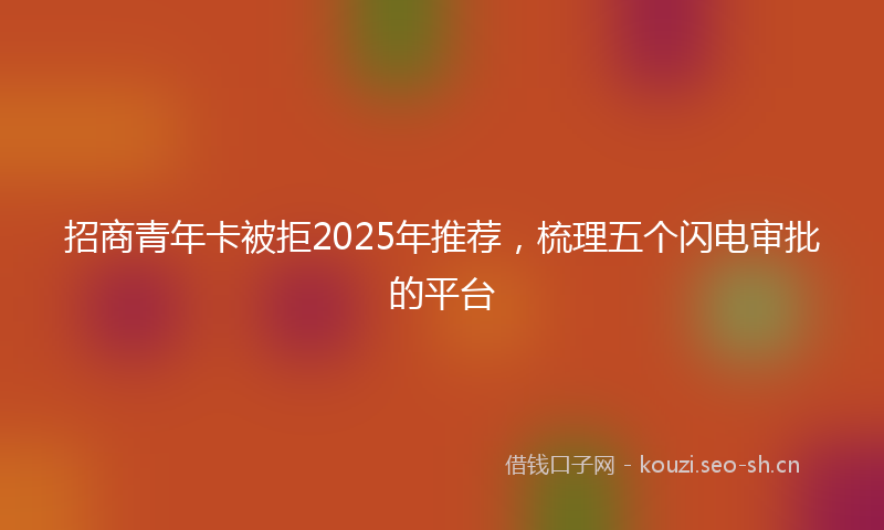 招商青年卡被拒2025年推荐，梳理五个闪电审批的平台