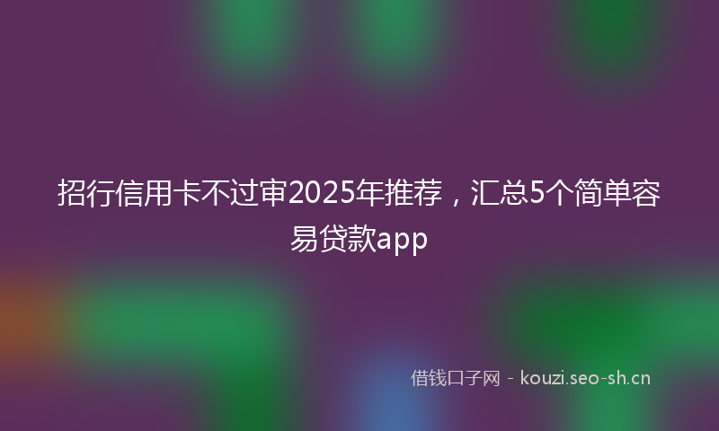 招行信用卡不过审2025年推荐，汇总5个简单容易贷款app