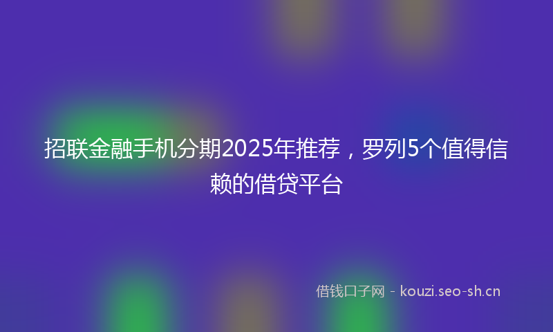 招联金融手机分期2025年推荐，罗列5个值得信赖的借贷平台