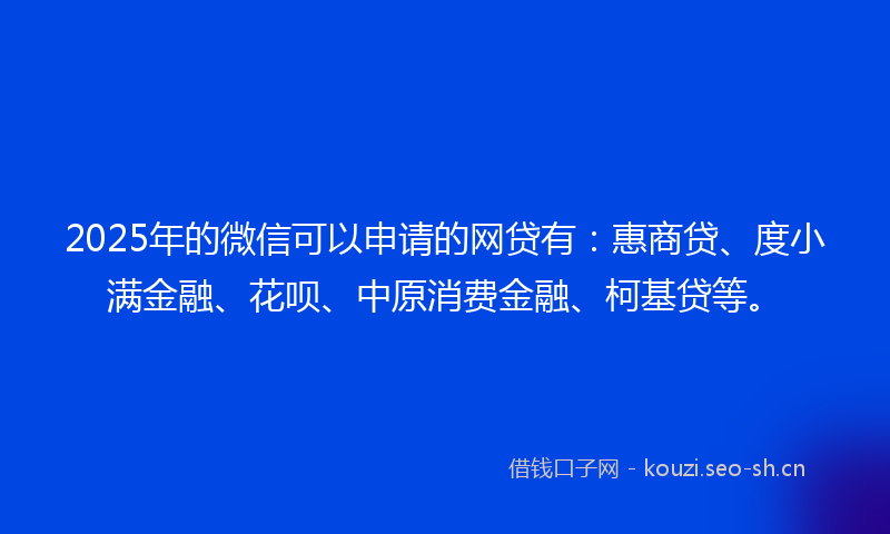 2025年的微信可以申请的网贷有：惠商贷、度小满金融、花呗、中原消费金融、柯基贷等。