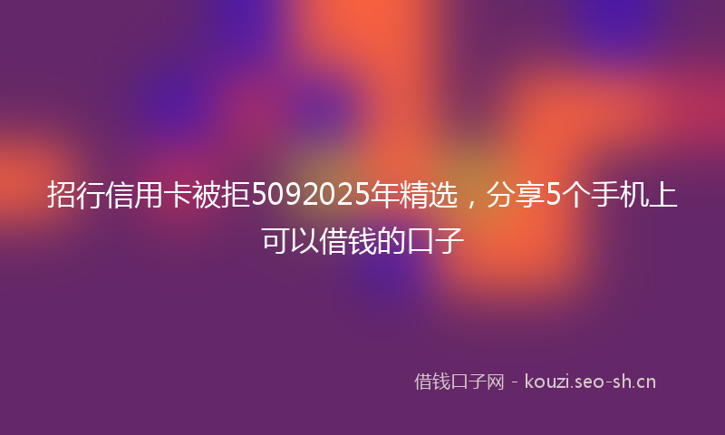 招行信用卡被拒5092025年精选，分享5个手机上可以借钱的口子