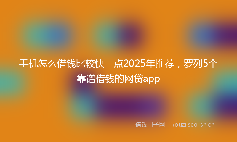 手机怎么借钱比较快一点2025年推荐，罗列5个靠谱借钱的网贷app