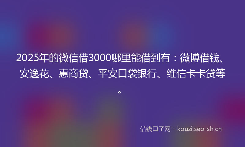 2025年的微信借3000哪里能借到有:微博借钱、安逸花、惠商贷、平安口袋银行、维信卡卡贷等。