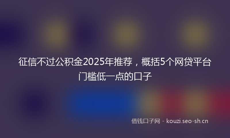 征信不过公积金2025年推荐，概括5个网贷平台门槛低一点的口子