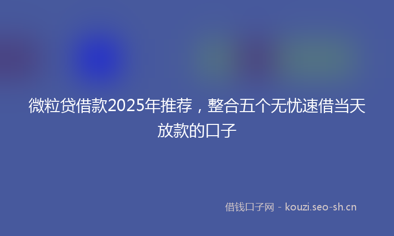 微粒贷借款2025年推荐，整合五个无忧速借当天放款的口子