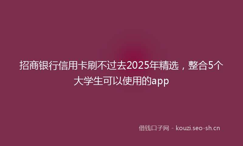 招商银行信用卡刷不过去2025年精选，整合5个大学生可以使用的app