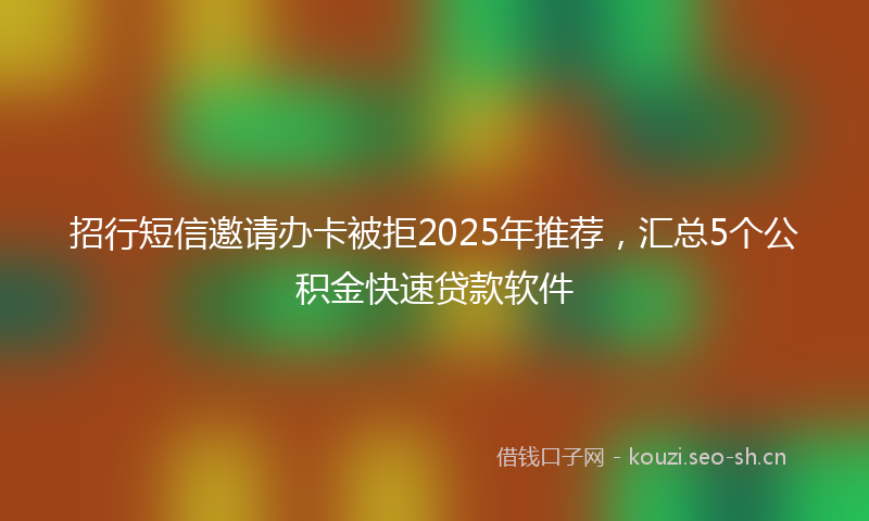 招行短信邀请办卡被拒2025年推荐，汇总5个公积金快速贷款软件