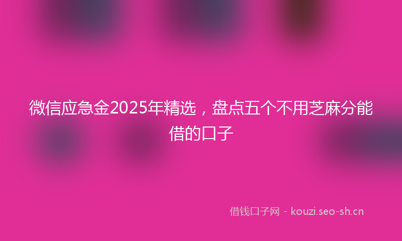 微信应急金2025年精选，盘点五个不用芝麻分能借的口子