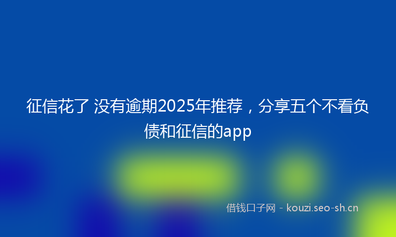 征信花了 没有逾期2025年推荐，分享五个不看负债和征信的app
